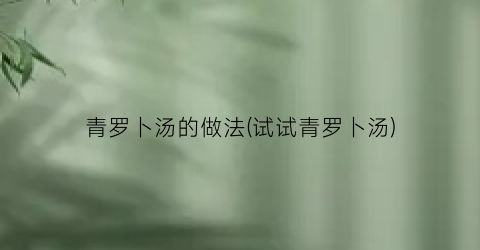 青罗卜汤的做法(试试青罗卜汤)