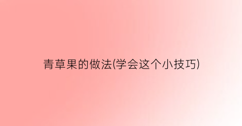青草果的做法(学会这个小技巧)