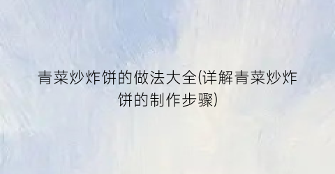 青菜炒炸饼的做法大全(详解青菜炒炸饼的制作步骤)