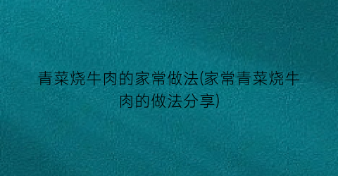 青菜烧牛肉的家常做法(家常青菜烧牛肉的做法分享)