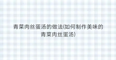 青菜肉丝蛋汤的做法(如何制作美味的青菜肉丝蛋汤)