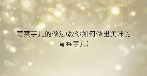 青菜芋儿的做法(教你如何做出美味的青菜芋儿)