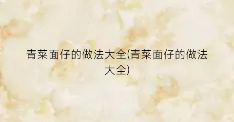 青菜面仔的做法大全(青菜面仔的做法大全)