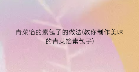 青菜馅的素包子的做法(教你制作美味的青菜馅素包子)