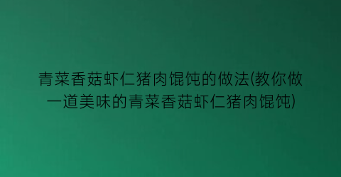 青菜香菇虾仁猪肉馄饨的做法(教你做一道美味的青菜香菇虾仁猪肉馄饨)