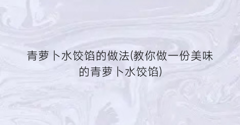 青萝卜水饺馅的做法(教你做一份美味的青萝卜水饺馅)