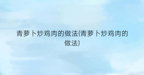 青萝卜炒鸡肉的做法(青萝卜炒鸡肉的做法)