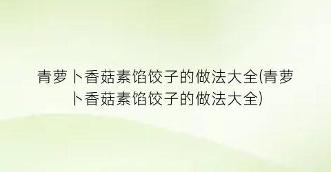 青萝卜香菇素馅饺子的做法大全(青萝卜香菇素馅饺子的做法大全)