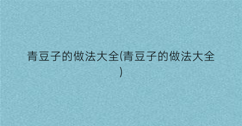 青豆子的做法大全(青豆子的做法大全)