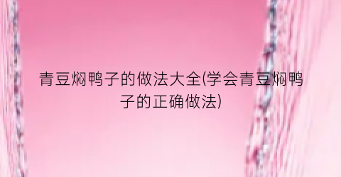 青豆焖鸭子的做法大全(学会青豆焖鸭子的正确做法)