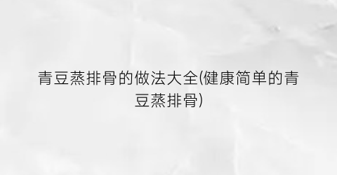 青豆蒸排骨的做法大全(健康简单的青豆蒸排骨)