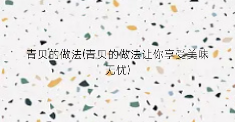 青贝的做法(青贝的做法让你享受美味无忧)