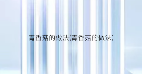 青香菇的做法(青香菇的做法)