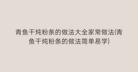 “青鱼干炖粉条的做法大全家常做法(青鱼干炖粉条的做法简单易学)