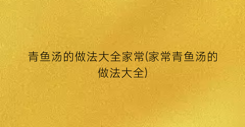 “青鱼汤的做法大全家常(家常青鱼汤的做法大全)