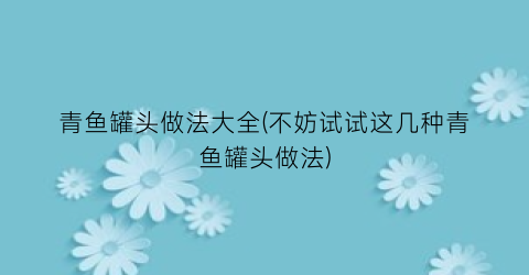 青鱼罐头做法大全(不妨试试这几种青鱼罐头做法)