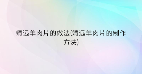 靖远羊肉片的做法(靖远羊肉片的制作方法)