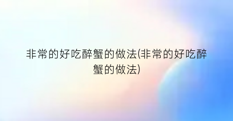 “非常的好吃醉蟹的做法(非常的好吃醉蟹的做法)