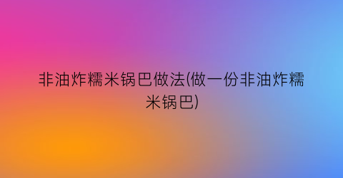 非油炸糯米锅巴做法(做一份非油炸糯米锅巴)