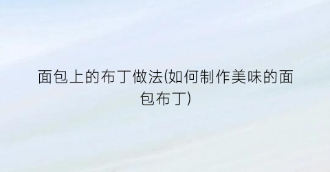 面包上的布丁做法(如何制作美味的面包布丁)