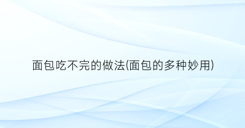 面包吃不完的做法(面包的多种妙用)