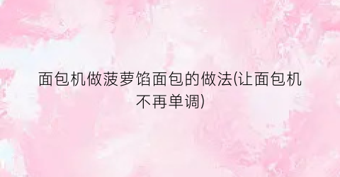 面包机做菠萝馅面包的做法(让面包机不再单调)