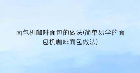 “面包机咖啡面包的做法(简单易学的面包机咖啡面包做法)