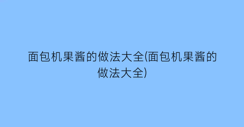 面包机果酱的做法大全(面包机果酱的做法大全)