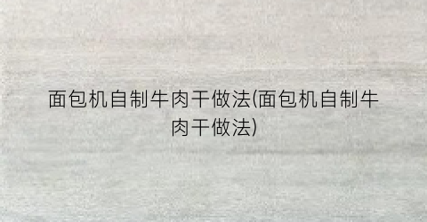 面包机自制牛肉干做法(面包机自制牛肉干做法)