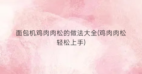 面包机鸡肉肉松的做法大全(鸡肉肉松轻松上手)