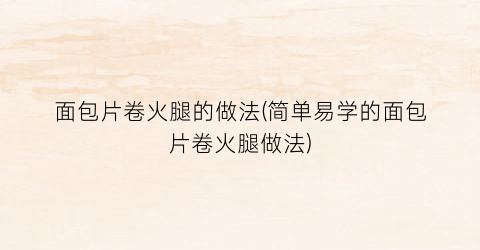 面包片卷火腿的做法(简单易学的面包片卷火腿做法)
