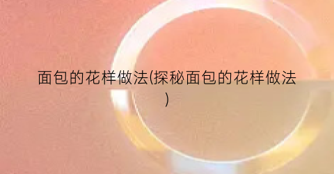 面包的花样做法(探秘面包的花样做法)