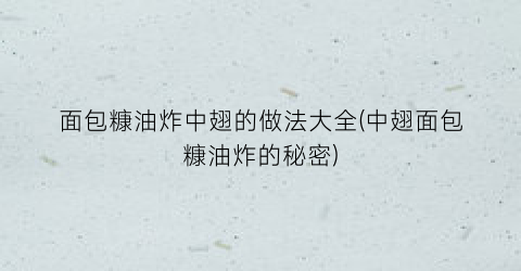 面包糠油炸中翅的做法大全(中翅面包糠油炸的秘密)