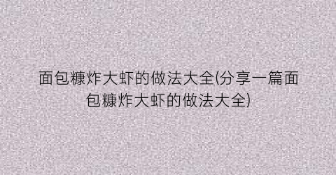 面包糠炸大虾的做法大全(分享一篇面包糠炸大虾的做法大全)