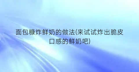 面包糠炸鲜奶的做法(来试试炸出脆皮口感的鲜奶吧)