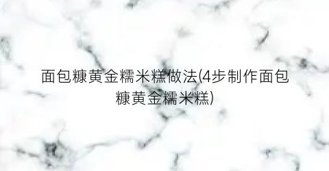 面包糠黄金糯米糕做法(4步制作面包糠黄金糯米糕)