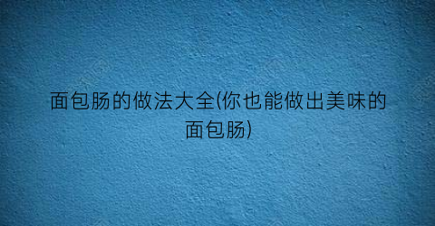 面包肠的做法大全(你也能做出美味的面包肠)