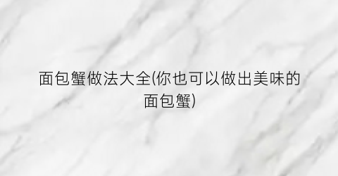 面包蟹做法大全(你也可以做出美味的面包蟹)