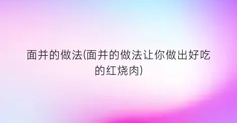 面并的做法(面并的做法让你做出好吃的红烧肉)
