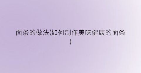 面条的做法(如何制作美味健康的面条)