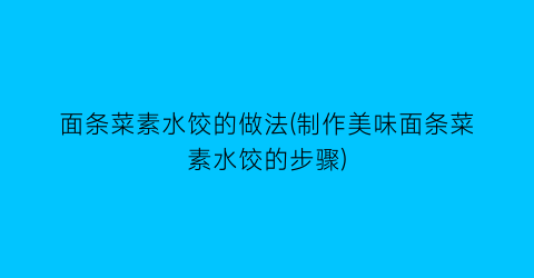 “面条菜素水饺的做法(制作美味面条菜素水饺的步骤)