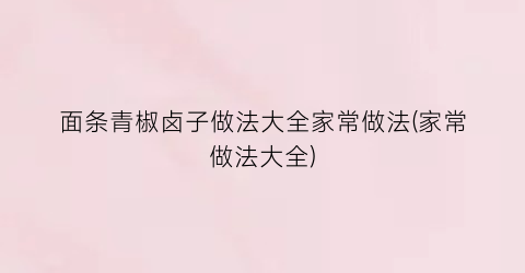 面条青椒卤子做法大全家常做法(家常做法大全)