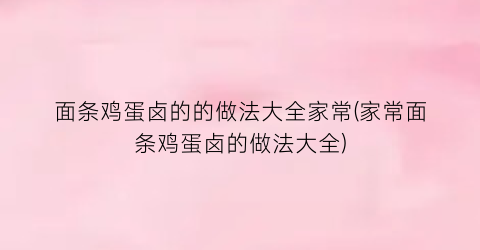 面条鸡蛋卤的的做法大全家常(家常面条鸡蛋卤的做法大全)