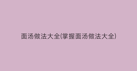 “面汤做法大全(掌握面汤做法大全)