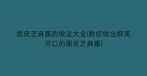 面皮芝麻酱的做法大全(教你做出鲜美可口的面皮芝麻酱)