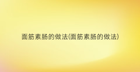 “面筋素肠的做法(面筋素肠的做法)