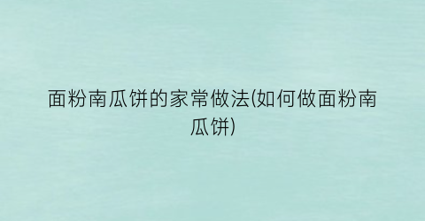 面粉南瓜饼的家常做法(如何做面粉南瓜饼)