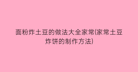 “面粉炸土豆的做法大全家常(家常土豆炸饼的制作方法)