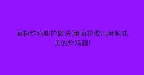 “面粉炸鸡腿的做法(用面粉做出酥脆味美的炸鸡腿)