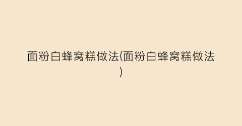面粉白蜂窝糕做法(面粉白蜂窝糕做法)